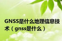 GNSS是什么地理信息技术（gnss是什么）
