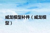 威龙模型补件（威龙模型）