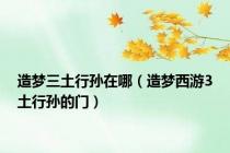 造梦三土行孙在哪（造梦西游3土行孙的门）