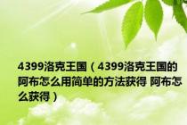 4399洛克王国（4399洛克王国的阿布怎么用简单的方法获得 阿布怎么获得）
