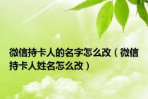 微信持卡人的名字怎么改（微信持卡人姓名怎么改）