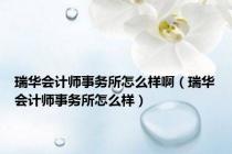 瑞华会计师事务所怎么样啊（瑞华会计师事务所怎么样）