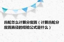 齿轮怎么计算分度圆（计算齿轮分度圆直径的经验公式是什么）