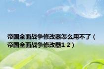 帝国全面战争修改器怎么用不了（帝国全面战争修改器1 2）