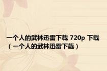 一个人的武林迅雷下载 720p 下载（一个人的武林迅雷下载）