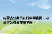 内蒙古公务员在线学网官网（内蒙古公务员在线学网）
