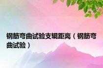 钢筋弯曲试验支辊距离（钢筋弯曲试验）