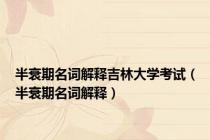 半衰期名词解释吉林大学考试（半衰期名词解释）