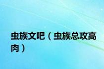 虫族文吧（虫族总攻高肉）