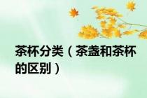 茶杯分类（茶盏和茶杯的区别）