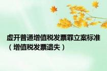 虚开普通增值税发票罪立案标准（增值税发票遗失）