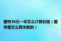 窗帘36元一米怎么计算价格（窗帘是怎么算米数的）