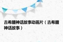 古希腊神话故事动画片（古希腊神话故事）