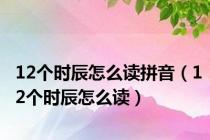 12个时辰怎么读拼音（12个时辰怎么读）