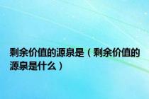 剩余价值的源泉是（剩余价值的源泉是什么）