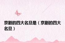 京剧的四大名旦是（京剧的四大名旦）