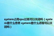 system占用cpu过高可以关闭吗（system是什么意思 system是什么进程可以关闭吗）