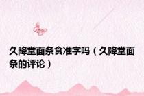 久降堂面条食准字吗（久降堂面条的评论）