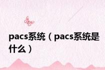 pacs系统（pacs系统是什么）
