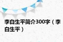 李白生平简介300字（李白生平）