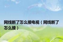 网线断了怎么接电视（网线断了怎么接）