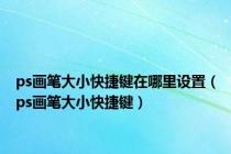 ps画笔大小快捷键在哪里设置（ps画笔大小快捷键）