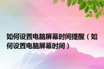 如何设置电脑屏幕时间提醒（如何设置电脑屏幕时间）