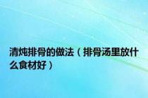 清炖排骨的做法（排骨汤里放什么食材好）