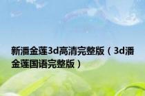 新潘金莲3d高清完整版（3d潘金莲国语完整版）