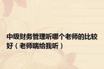 中级财务管理听哪个老师的比较好（老师喘给我听）