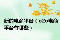 新的电商平台（o2o电商平台有哪些）