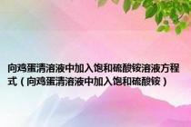 向鸡蛋清溶液中加入饱和硫酸铵溶液方程式（向鸡蛋清溶液中加入饱和硫酸铵）