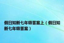 假日知新七年级答案上（假日知新七年级答案）