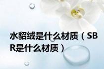 水貂绒是什么材质（SBR是什么材质）