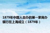 1879年中国人自办的第一家商办银行在上海成立（1879年）