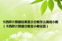 卡西欧计算器结果显示分数怎么调成小数（卡西欧计算器分数变小数设置）