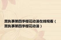 黑执事第四季樱花动漫在线观看（黑执事第四季樱花动漫）