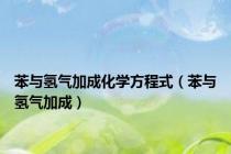 苯与氢气加成化学方程式（苯与氢气加成）