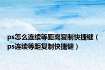 ps怎么连续等距离复制快捷键（ps连续等距复制快捷键）