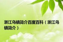 浙江乌镇简介百度百科（浙江乌镇简介）