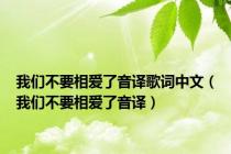 我们不要相爱了音译歌词中文（我们不要相爱了音译）