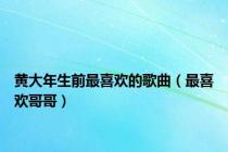 黄大年生前最喜欢的歌曲（最喜欢哥哥）