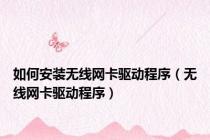 如何安装无线网卡驱动程序（无线网卡驱动程序）