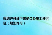 规划许可证下来多久办施工许可证（规划许可）