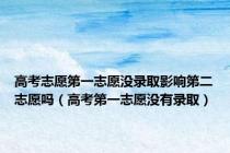 高考志愿第一志愿没录取影响第二志愿吗（高考第一志愿没有录取）