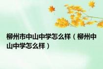 柳州市中山中学怎么样（柳州中山中学怎么样）