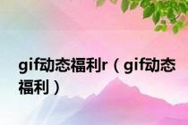 gif动态福利r（gif动态福利）