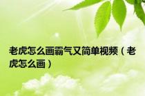 老虎怎么画霸气又简单视频（老虎怎么画）