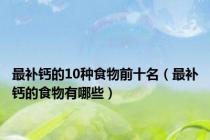 最补钙的10种食物前十名（最补钙的食物有哪些）