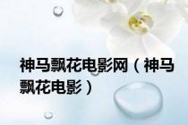 神马飘花电影网（神马飘花电影）
